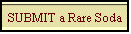 SUBMIT a Rare Soda